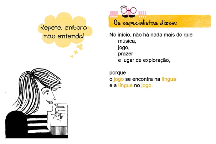 Repete, embora não entenda! Os especialistas dizem: No início, não há nada mais do que música, jogo, prazer e lugar de exploração, porque o jogo se encontra na língua e a língua no jogo.