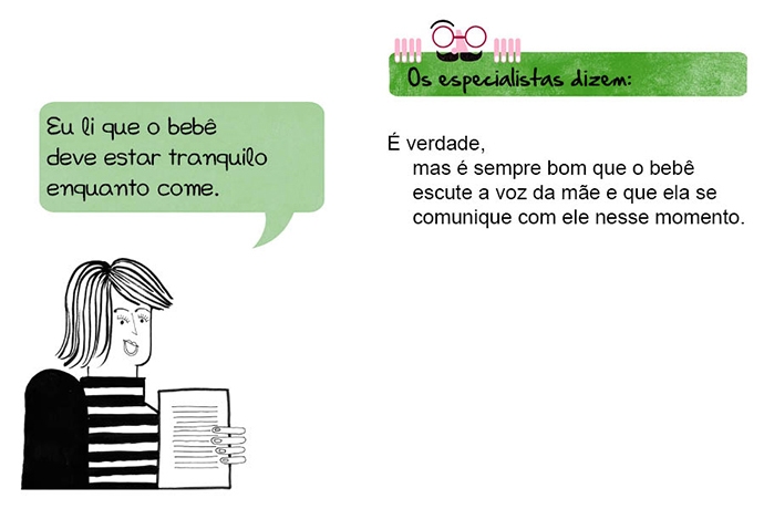 A mãe diz: Li que o bebê deve estar tranquilo enquanto come. Os especialistas dizem: É verdade, mas é sempre bom que o bebê escute a voz da mãe e que ela se comunique com ele nesse momento.