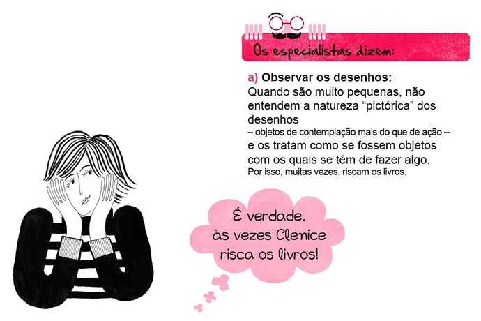 Os especialistas dizem: a) Observar os desenhos: Quando são muito pequenas, não entendem a natureza “pictórica” dos desenhos – objetos de contemplação mais do que de ação – e os tratam como se fossem objetos com os quais se têm de fazer algo. Por isso, muitas vezes, riscam os livros. N: É verdade, às vezes Clenice risca os livros!
