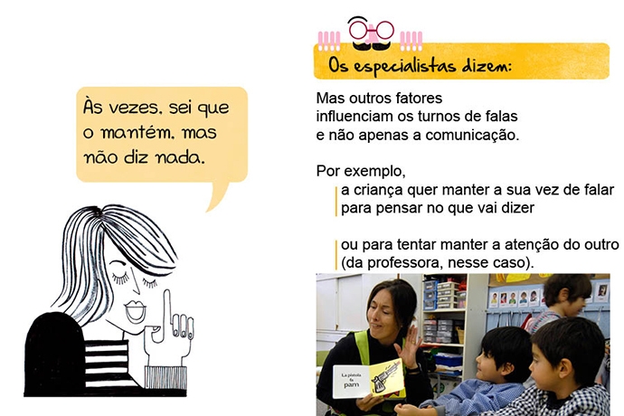 Às vezes, sei que o mantém, mas não diz nada. Os especialistas dizem: Mas outros fatores influenciam os turnos de falas e não apenas a comunicação. Por exemplo, a criança quer manter a sua vez de falar para pensar no que vai dizer ou para tentar manter a atenção do outro (da professora, nesse caso).