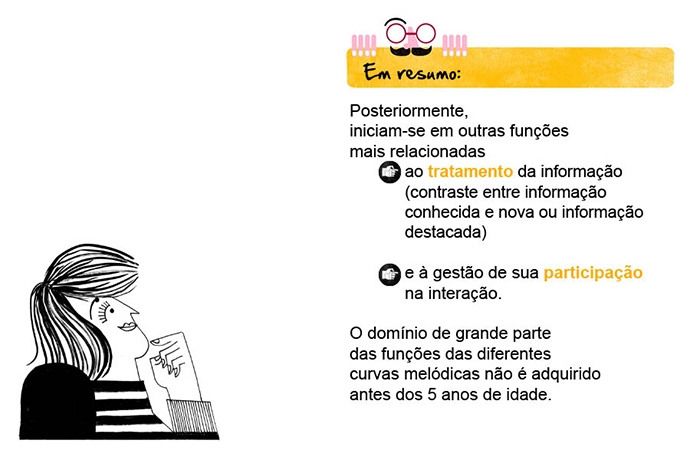 Posteriormente, iniciam-se em outras funções mais relacionadas ao tratamento da informação (contraste entre informação conhecida e nova ou informação destacada) e à gestão de sua participação na interação. O domínio de grande parte das funções das diferentes curvas melódicas não é adquirido antes dos 5 anos de idade.