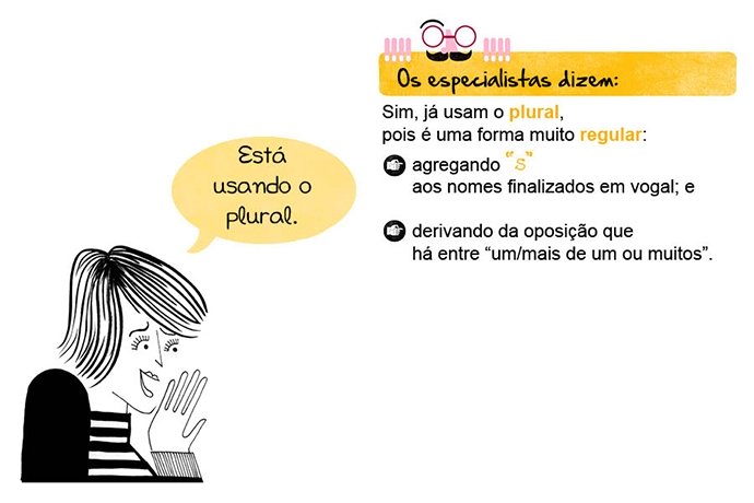 Está usando o plural Os especialistas dizem: Sim, já usam o plural, pois é uma forma muito regular: ¥ agregando “s” aos nomes finalizados em vogal; e derivando da oposição que há entre “um/mais de um ou muitos”.
