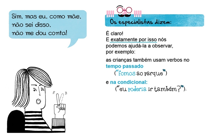 Sim, mas eu, como mãe, não sei disso, não me dou conta! Os especialistas dizem: É claro! E exatamente por isso nós podemos ajudá-la a observar, por exemplo: as crianças também usam verbos no tempo passado (“fomos ao parque”) e na condicional (“eu poderia ir também?).