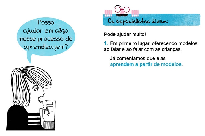 Posso ajudar em algo nesse processo de aprendizagem? Os especialistas dizem: Pode ajudar muito! 1. Em primeiro lugar, oferecendo modelos ao falar e ao falar com as crianças. Já comentamos que elas aprendem a partir de modelos.