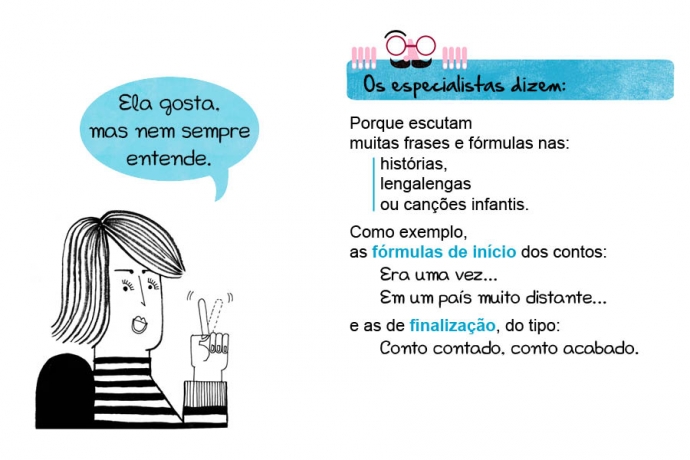 Ela gosta, mas nem sempre entende. Os especialistas dizem: Porque escutam muitas frases e fórmulas nas: histórias, lengalengas ou canções infantis. Como exemplos, as fórmulas de início dos contos: Era uma vez... Em um país muito distante... E as de finalização, do tipo: Conto contado, conto acabado.